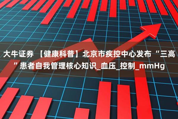 大牛证券 【健康科普】北京市疾控中心发布 “三高”患者自我管理核心知识_血压_控制_mmHg