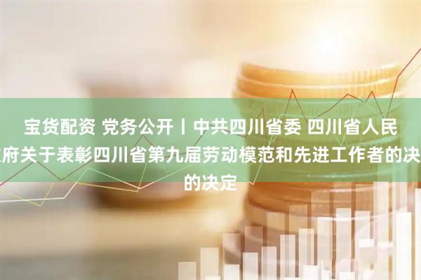 宝货配资 党务公开丨中共四川省委 四川省人民政府关于表彰四川省第九届劳动模范和先进工作者的决定