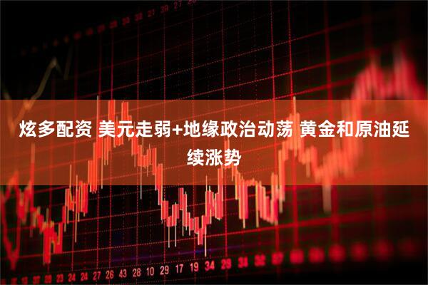 炫多配资 美元走弱+地缘政治动荡 黄金和原油延续涨势