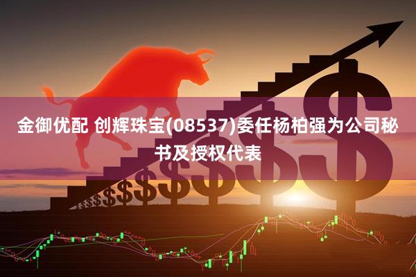金御优配 创辉珠宝(08537)委任杨柏强为公司秘书及授权代表