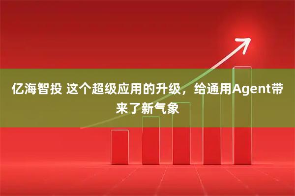 亿海智投 这个超级应用的升级，给通用Agent带来了新气象