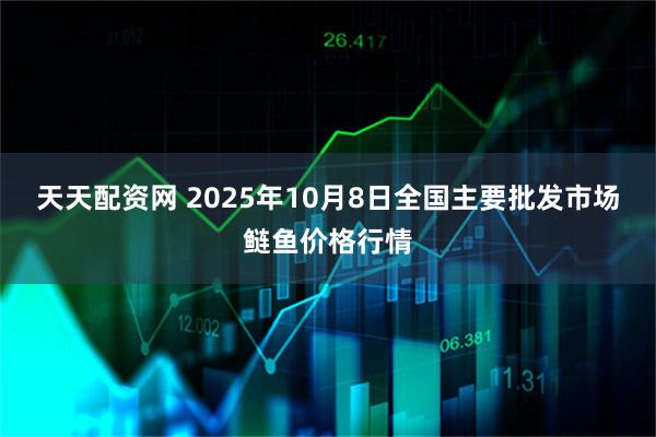 天天配资网 2025年10月8日全国主要批发市场鲢鱼价格行情