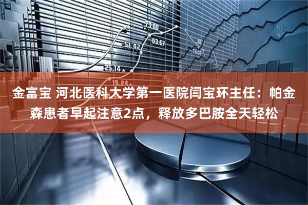 金富宝 河北医科大学第一医院闫宝环主任：帕金森患者早起注意2点，释放多巴胺全天轻松