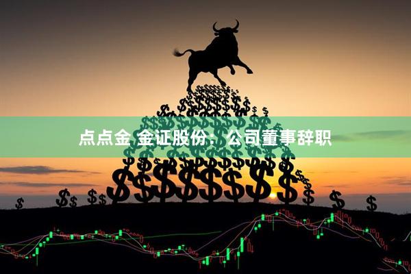 点点金 金证股份：公司董事辞职