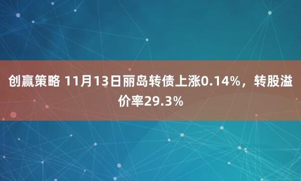 创赢策略 11月13日丽岛转债上涨0.14%,转股溢价率29.3%