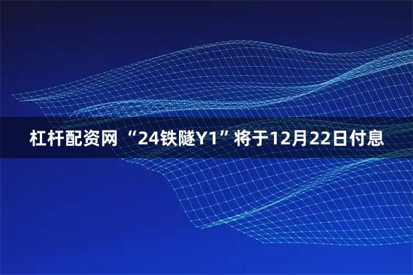 杠杆配资网 “24铁隧Y1”将于12月22日付息