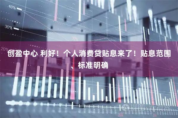 创盈中心 利好!个人消费贷贴息来了!贴息范围、标准明确